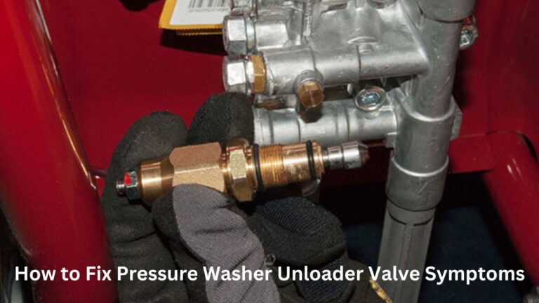 How to Fix Pressure Washer Unloader Valve Symptoms?